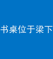 汕头阴阳风水化煞一百四十九——书桌位于梁下