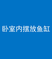 汕头阴阳风水化煞一百四十七——卧室内摆放鱼缸
